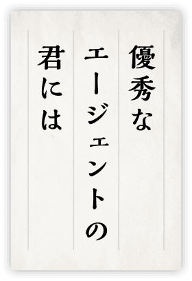 優秀なエージェントの君には