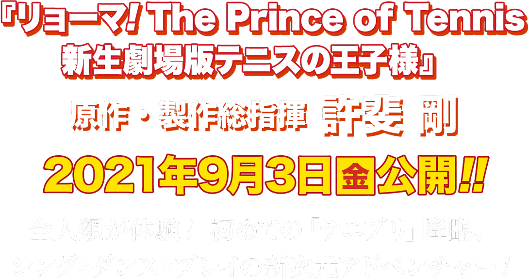 『リョーマ! The Prince of Tennis新生劇場版 テニスの王子様』原作・総指揮 許斐 剛 2021年9月3日(金)公開‼ 全人類が体験！初めての「テニプリ」降臨、シング×ダンス×プレイの新次元アドベンチャー！