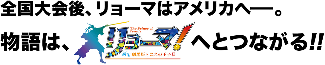 全国大会後、リョーマはアメリカへーー。物語は、＜リョーマ！＞へとつながる‼