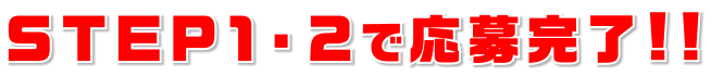 STEP1・2で応募完了！！