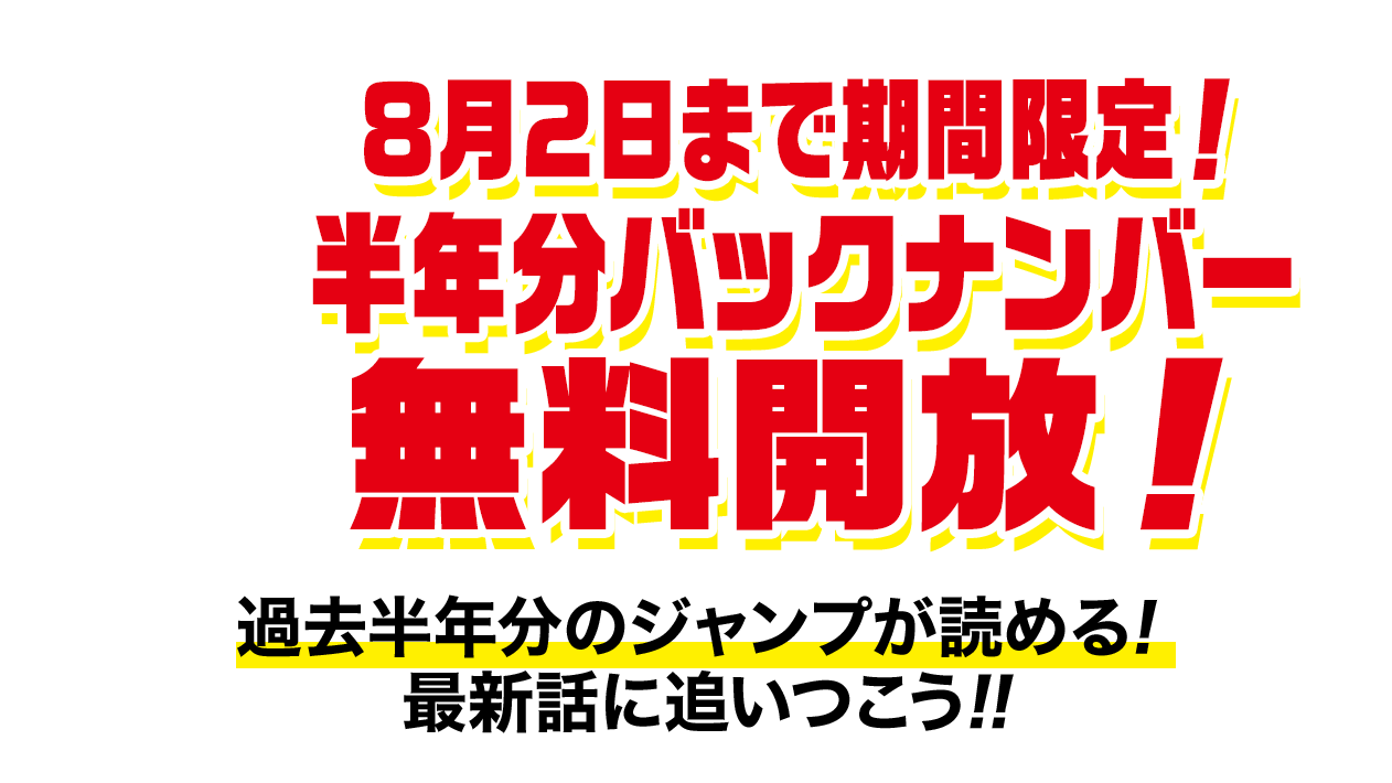 8月２日まで期間限定！半年分バックナンバー無料開放！ 過去半年分のジャンプが読める！最新話に追いつこう!!