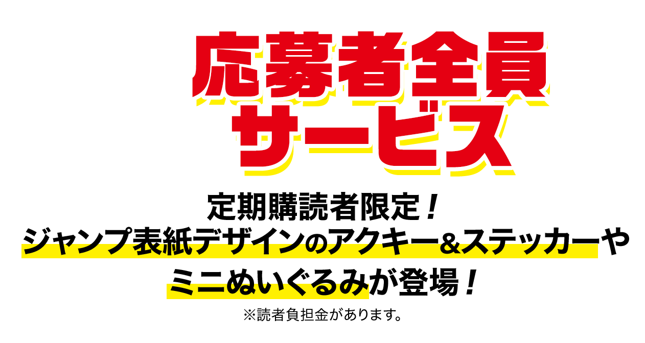 応募者全員サービス 定期購読者限定！ジャンプ表紙デザインのアクキー＆ステッカーやミニぬいぐるみが登場！※読者負担金があります。