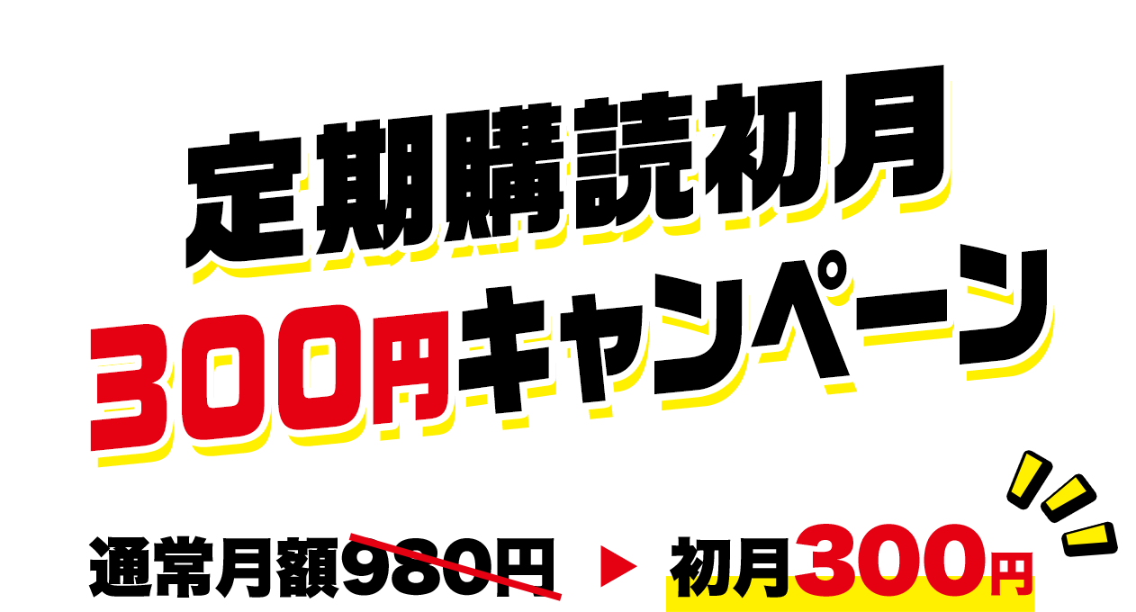 定期購読初月300円キャンペーン 通常月額980円→初月300円