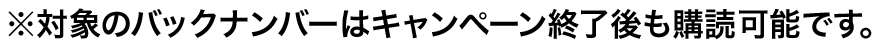 ※対象のバックナンバーはキャンペーン終了後も購読可能です。