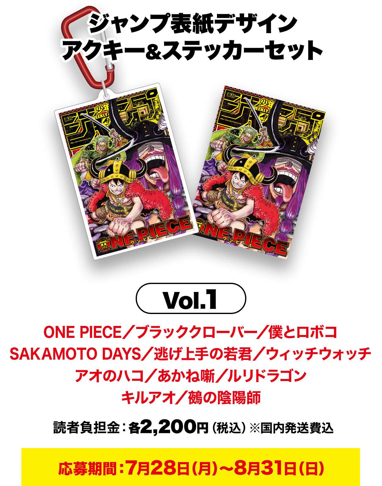 ジャンプ表紙デザインアクキー＆ステッカーセット Vol.1 ONE PIECE／ブラッククローバー／僕とロボコSAKAMOTO DAYS／逃げ上手の若君／ウィッチウォッチアオのハコ／あかね噺／ルリドラゴンキルアオ／鵺の陰陽師 読者負担金：各2,200円（税込）※国内発送費込 応募期間：7月28日（月）～8月31日（日）