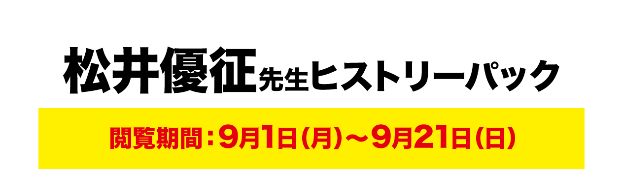 松井優征先生ヒストリーパック 閲覧期間：9月1日（月）～9月21日（日）