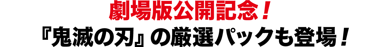 劇場版公開記念！『鬼滅の刃』の厳選パックも登場！
