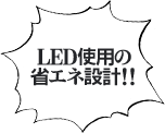 LED使用の 省エネ設計!!