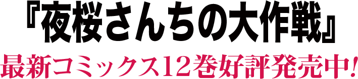 『夜桜さんちの大作戦』最新コミックス12巻好評発売中!