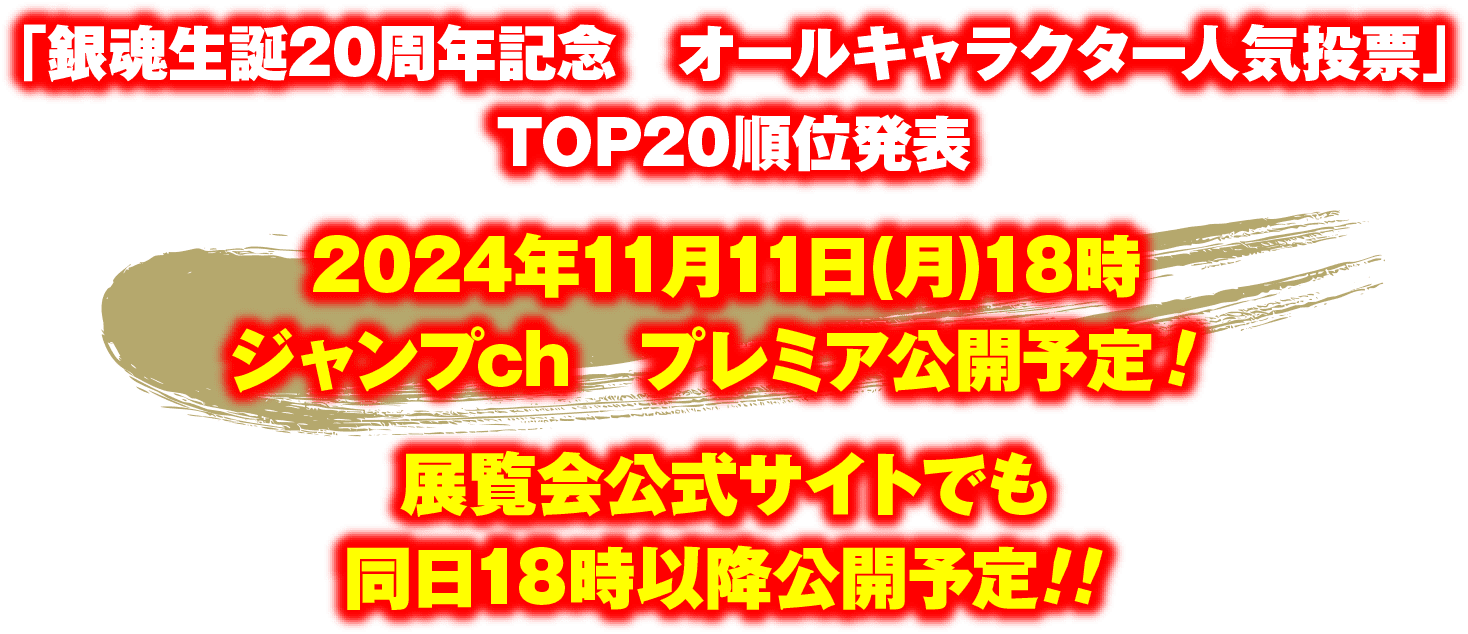 展覧会公式サイトでも同日18時以降公開予定!!2024年11月11日(月)18時ジャンプch　プレミア公開予定！「銀魂生誕20周年記念　オールキャラクター人気投票」TOP20順位発表